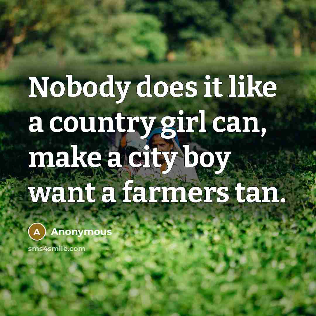 “Nobody does it like a country girl can, make a city boy want a farmers tan.” quote by Anonymous