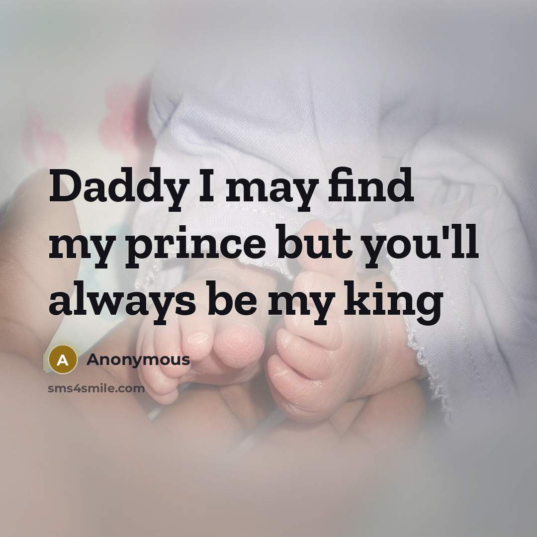 “Daddy I may find my prince but you'll always be my king” quote by Anonymous