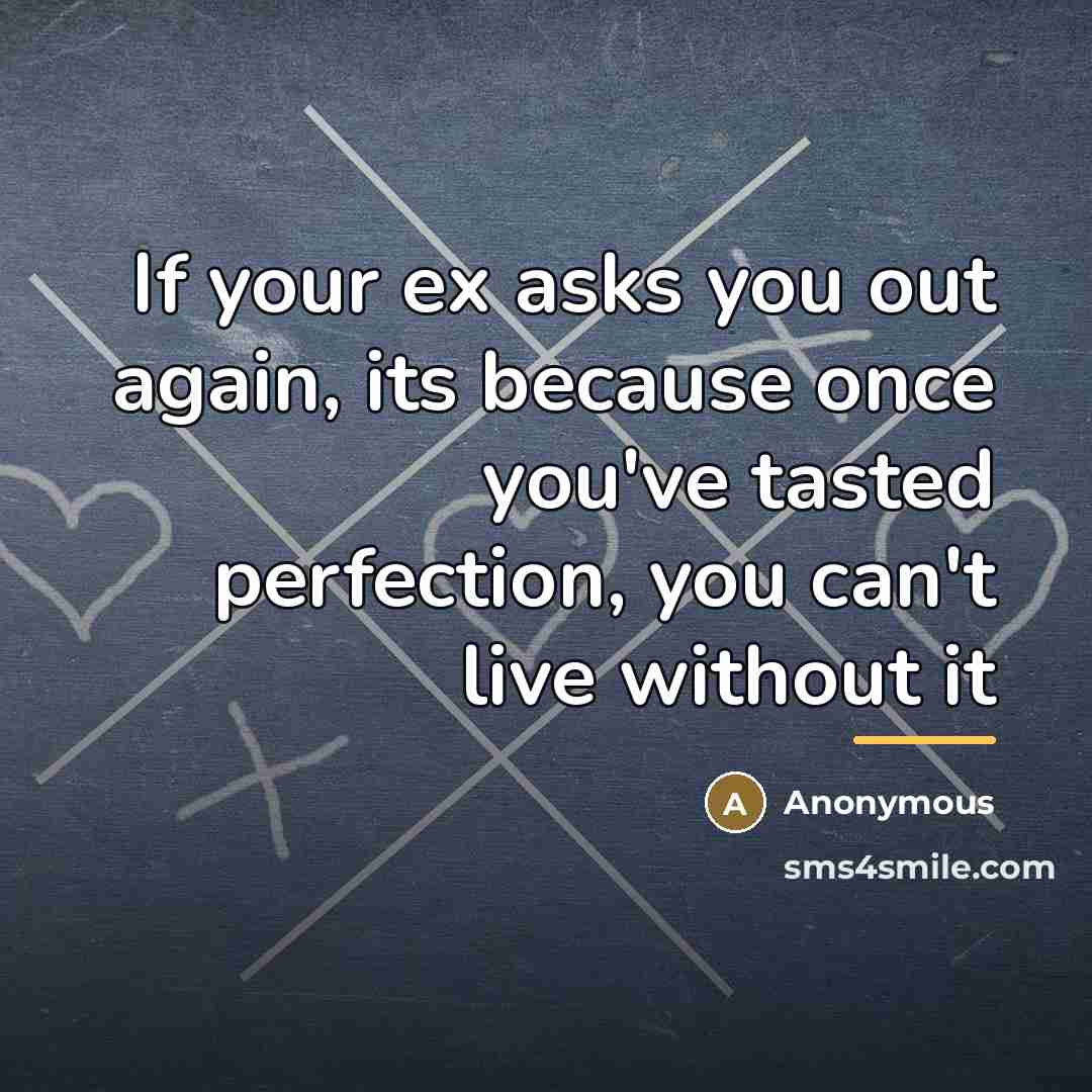 “If your ex asks you out again, its because once…” quote by Anonymous