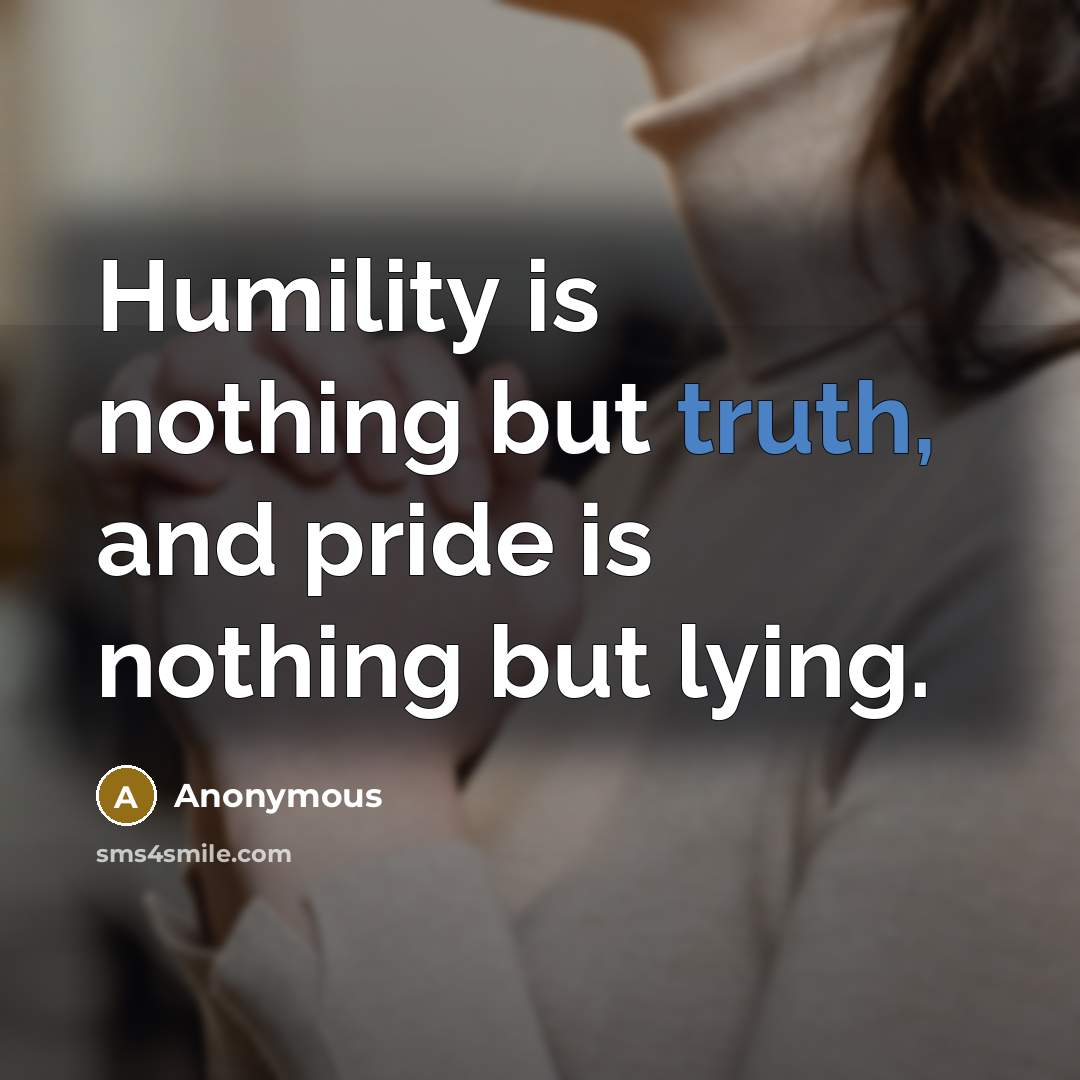 “Humility is nothing but truth, and pride is nothing but…” quote by Anonymous
