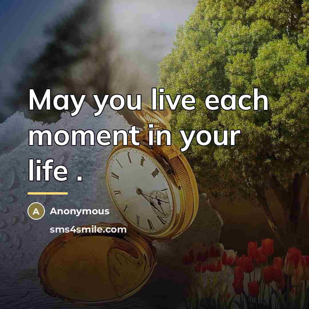 “May you live each moment in your life .…” quote by Anonymous