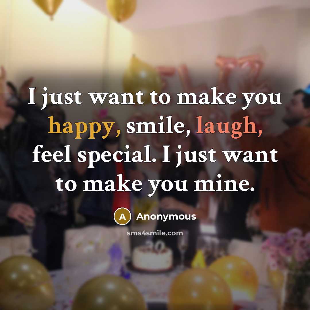 “I just want to make you happy, smile, laugh, feel special. I just want to make you mine.” quote by Anonymous