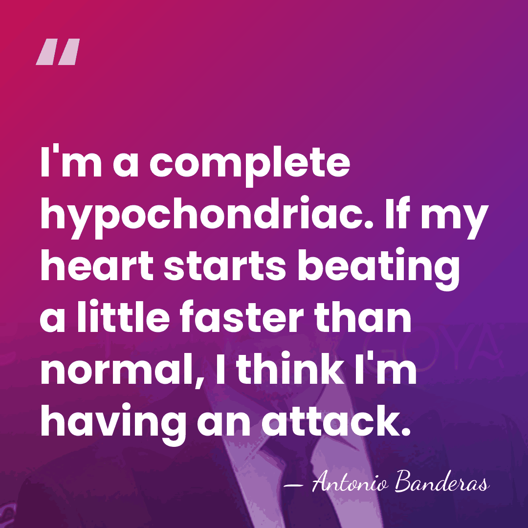 I'm a complete hypochondriac. If my heart starts beating a little faster&hellip; - Antonio Banderas