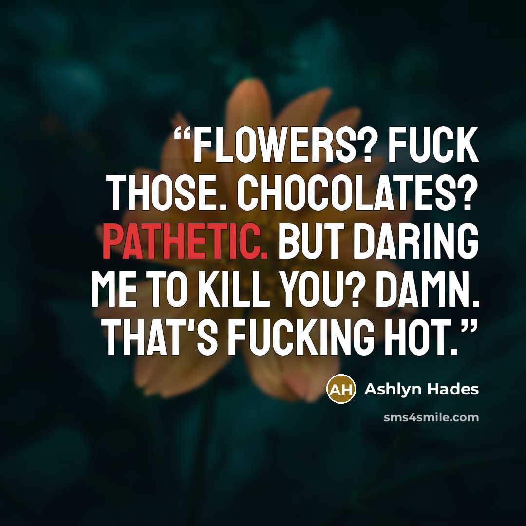 “Flowers? Fuck those. Chocolates? Pathetic. But daring me to kill you? Damn. That's fucking hot.” quote by Ashlyn Hades