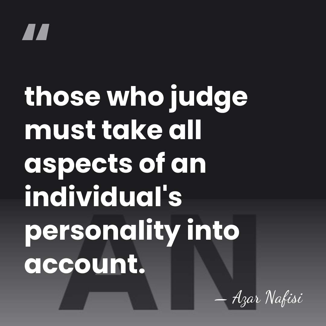 those who judge must take all aspects of an individual's personality into&hellip; - Azar Nafisi