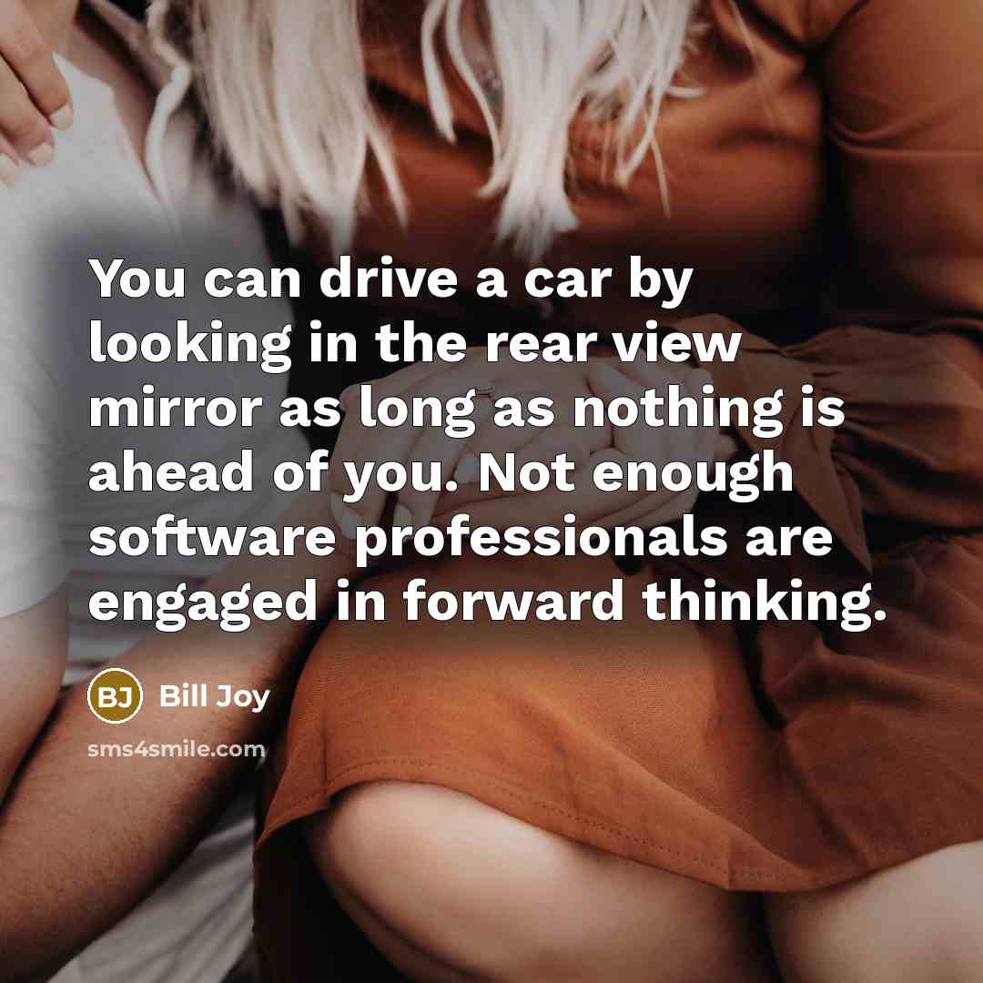 “You can drive a car by looking in the rear…” quote by Bill Joy