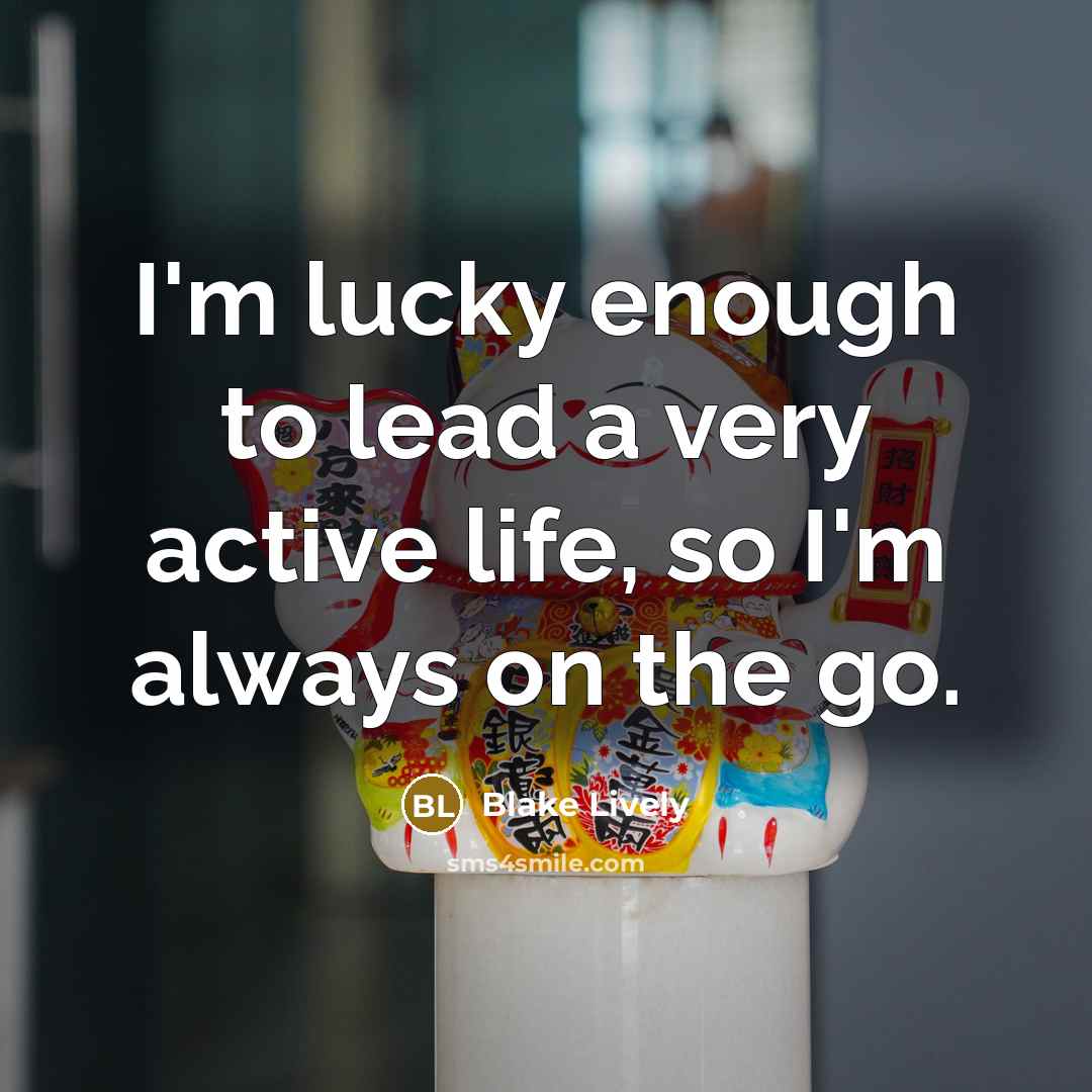 “I'm lucky enough to lead a very active life, so…” quote by Blake Lively