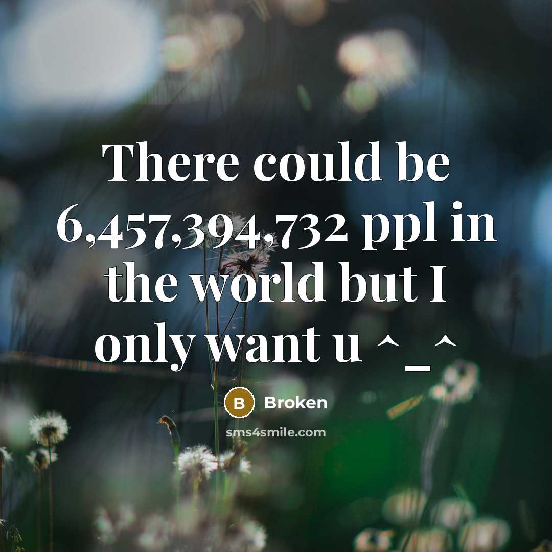 “There could be 6,457,394,732 ppl in the world but I only want u ^_^” quote by Broken