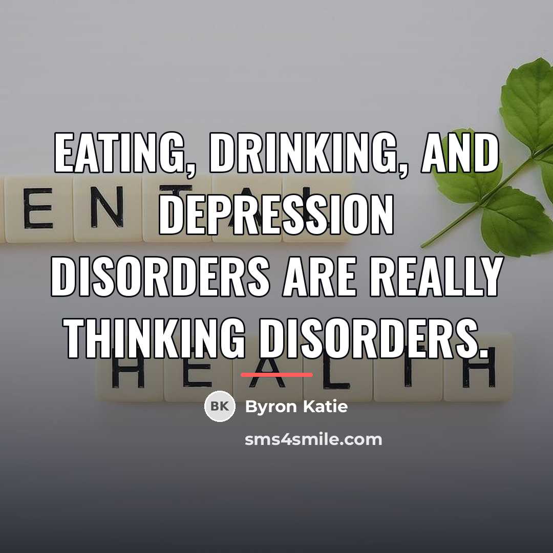“Eating, drinking, and depression disorders are really thinking disorders.…” quote by Byron Katie