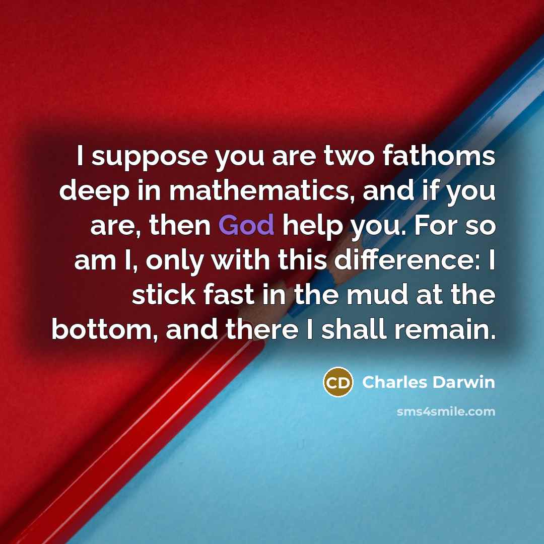 “I suppose you are two fathoms deep in mathematics, and…” quote by Charles Darwin