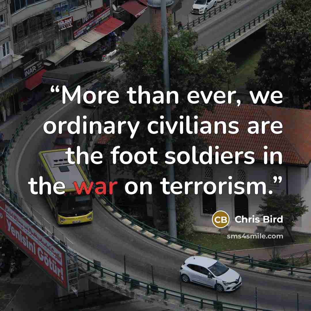 “More than ever, we ordinary civilians are the foot soldiers in the war on terrorism.” quote by Chris Bird