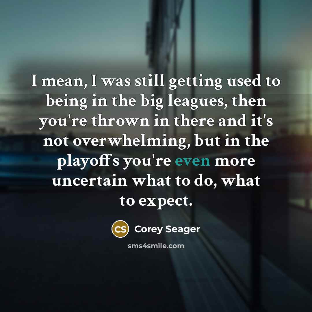 “I mean, I was still getting used to being in…” quote by Corey Seager
