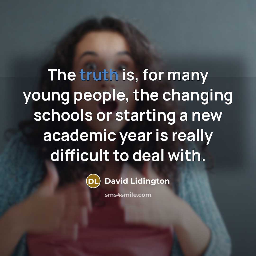“The truth is, for many young people, the changing schools…” quote by David Lidington
