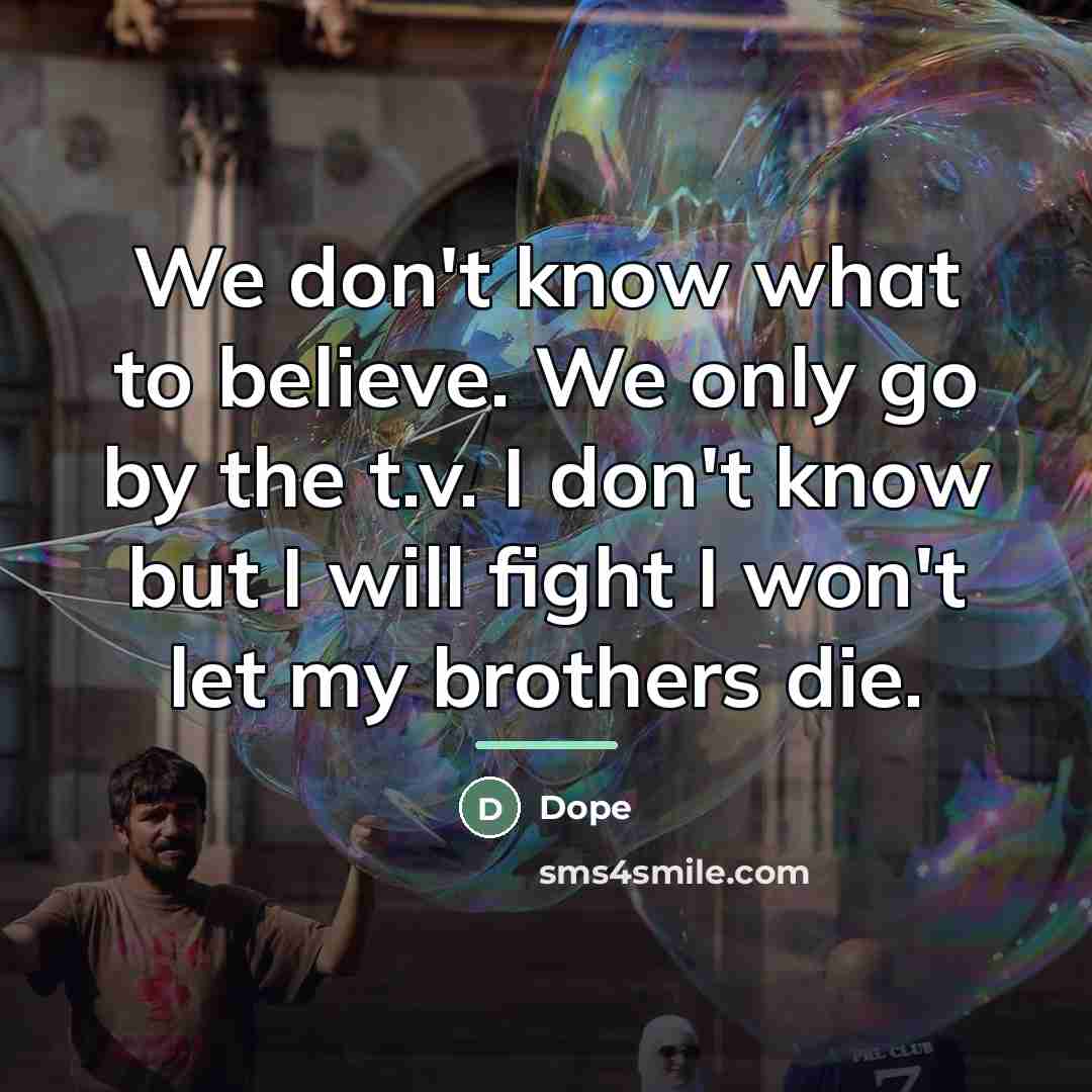“We don't know what to believe. We only go by…” quote by Dope