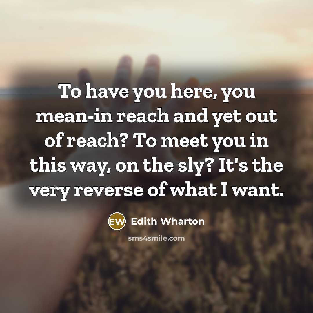 “To have you here, you mean-in reach and yet out…” quote by Edith Wharton