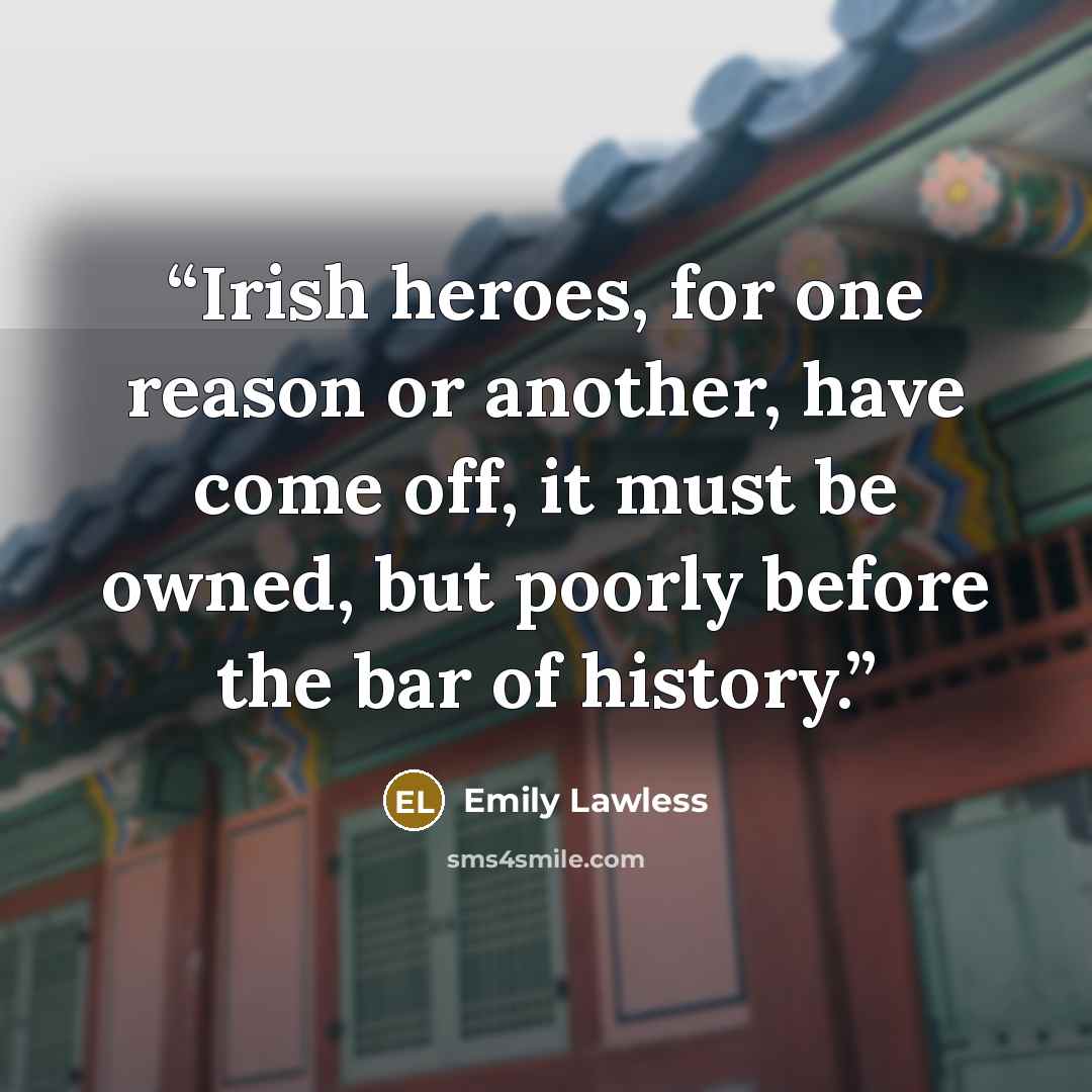 “Irish heroes, for one reason or another, have come off, it must be owned, but poorly before the bar of history.” quote by Emily Lawless