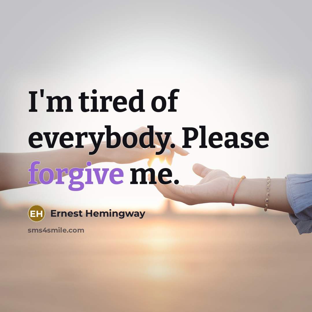 “I'm tired of everybody. Please forgive me.…” quote by Ernest Hemingway