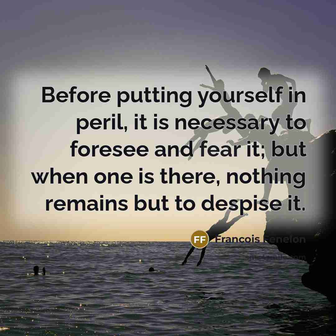“Before putting yourself in peril, it is necessary to foresee…” quote by François Fénelon