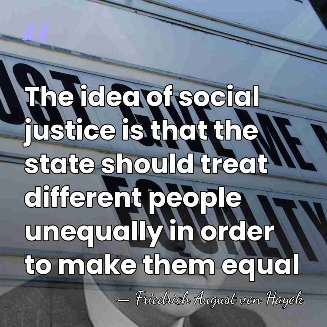 The idea of social justice is that the state should treat different&hellip; - Friedrich August von Hayek