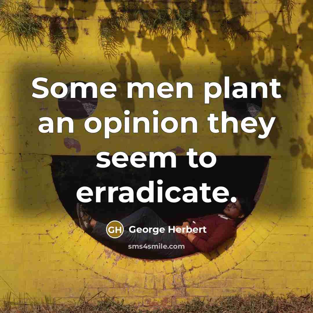 “Some men plant an opinion they seem to erradicate.…” quote by George Herbert