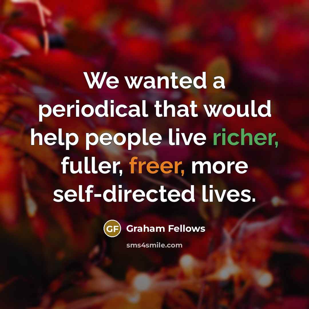 “We wanted a periodical that would help people live richer, fuller, freer, more self-directed lives.” quote by Graham Fellows