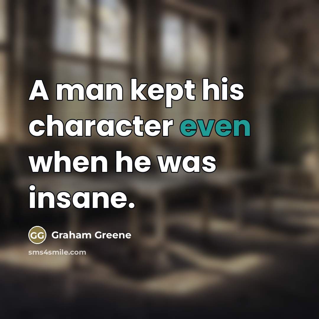 “A man kept his character even when he was insane.…” quote by Graham Greene
