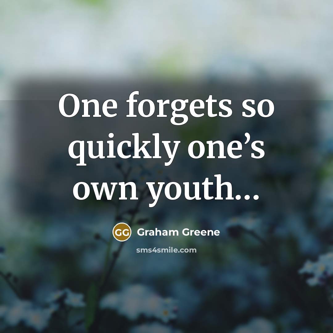 “One forgets so quickly one’s own youth…” quote by Graham Greene