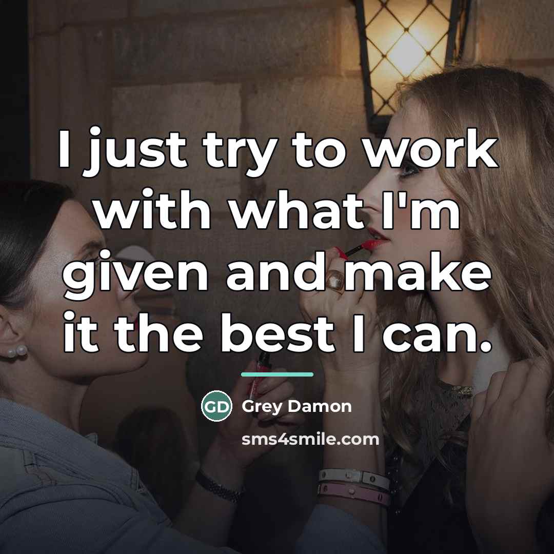“I just try to work with what I'm given and…” quote by Grey Damon