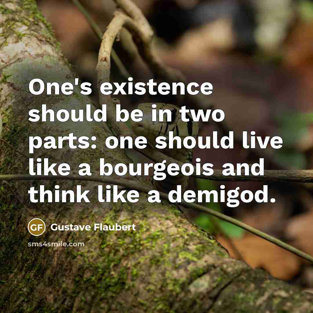 “One's existence should be in two parts: one should live…” quote by Gustave Flaubert
