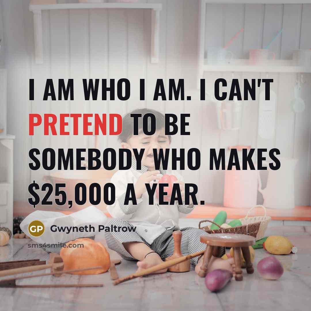 “I am who I am. I can't pretend to be…” quote by Gwyneth Paltrow