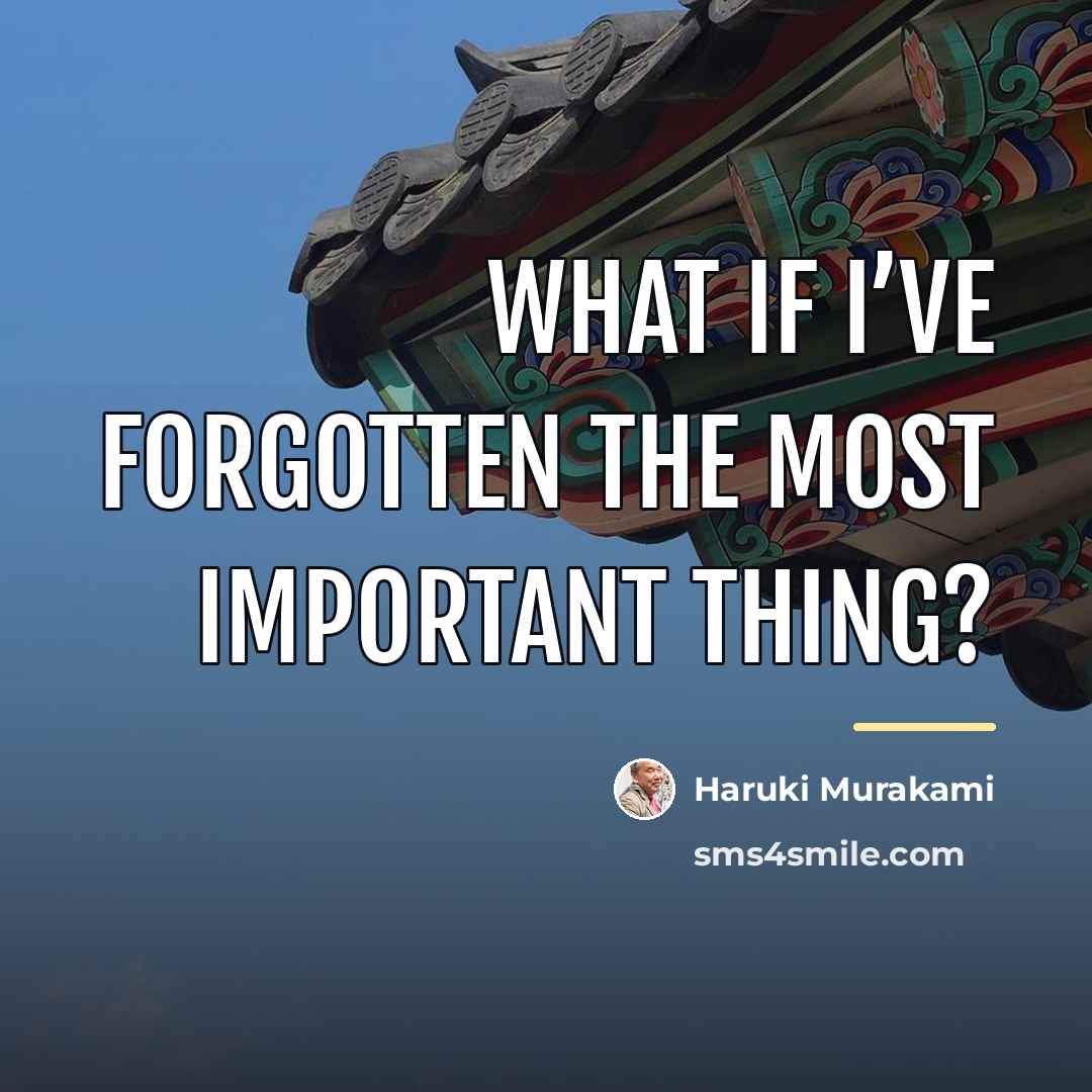 “What if I’ve forgotten the most important thing?…” quote by Haruki Murakami