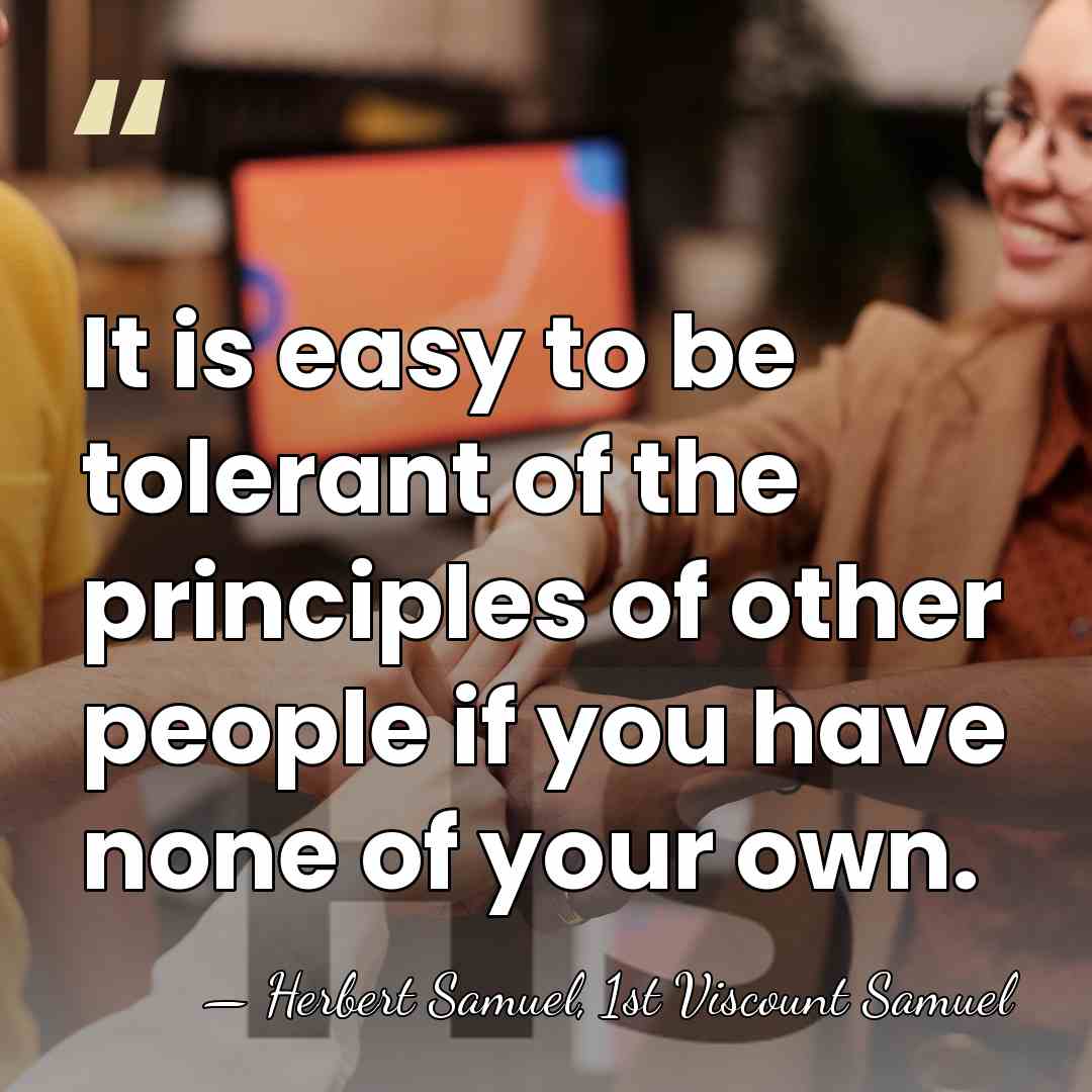 It is easy to be tolerant of the principles of other people&hellip; - Herbert Samuel, 1st Viscount Samuel
