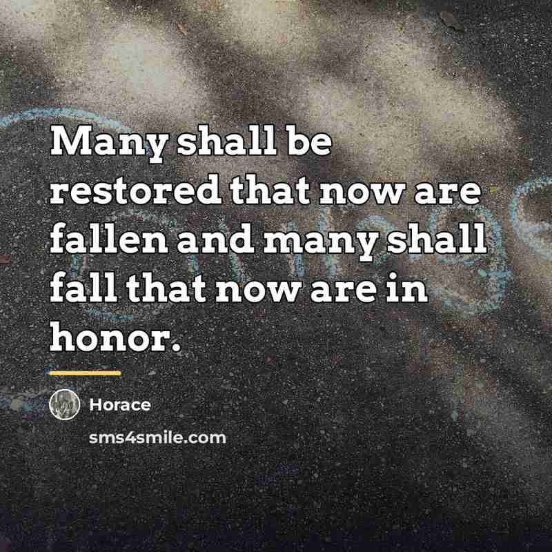 “Many shall be restored that now are fallen and many…” quote by Horace