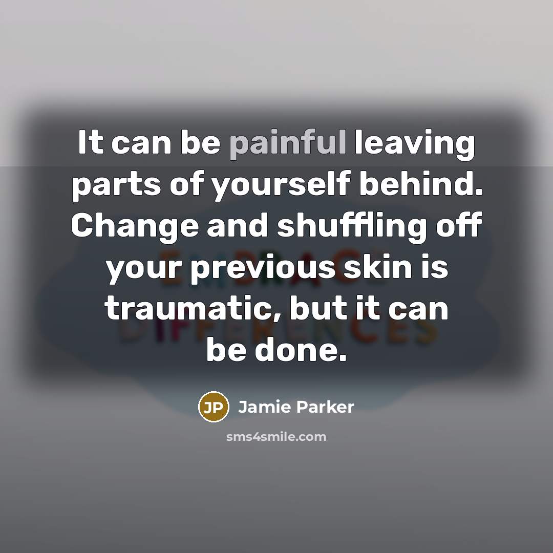 “It can be painful leaving parts of yourself behind. Change…” quote by Jamie Parker