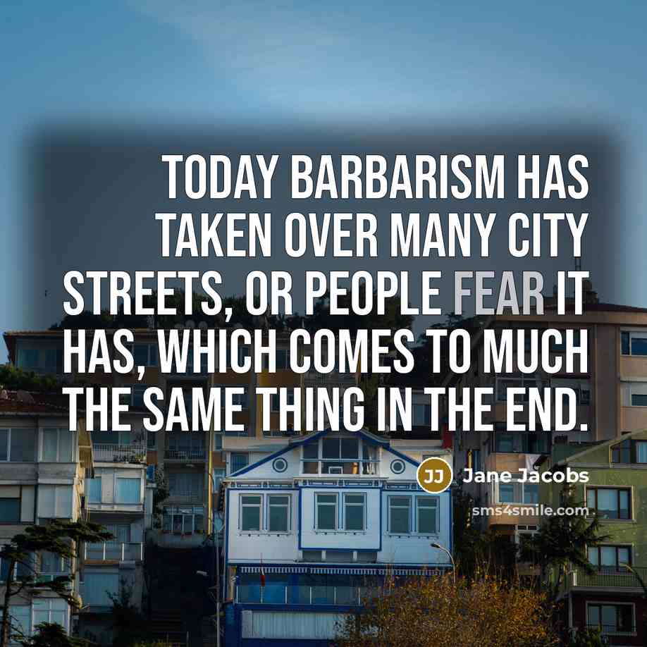 “Today barbarism has taken over many city streets, or people…” quote by Jane Jacobs