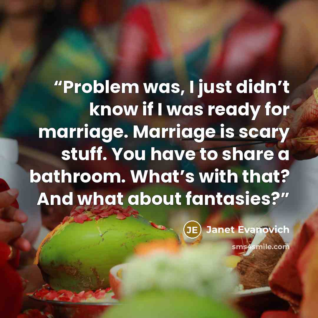 “Problem was, I just didn’t know if I was ready for marriage. Marriage is scary stuff. You have to share a bathroom. What’s with that? And what about fantasies?” quote by Janet Evanovich