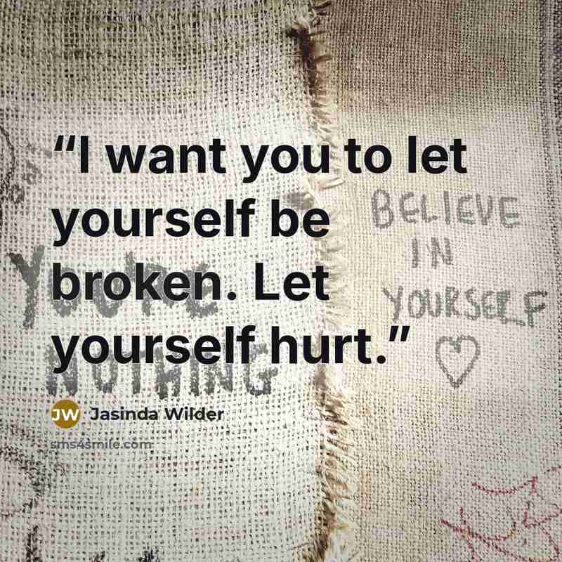 “I want you to let yourself be broken. Let yourself hurt.” quote by Jasinda Wilder