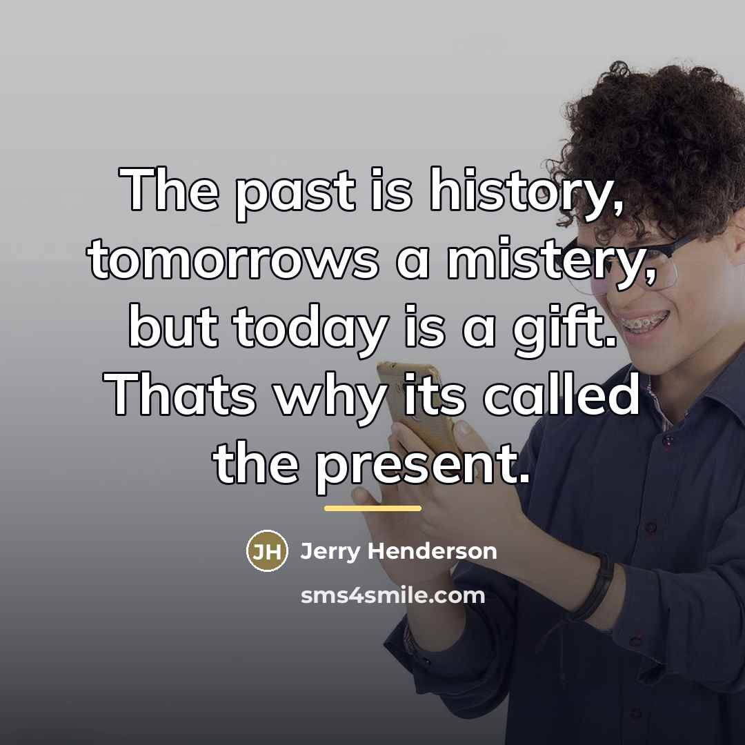 “The past is history, tomorrows a mistery, but today is…” quote by Jerry Henderson