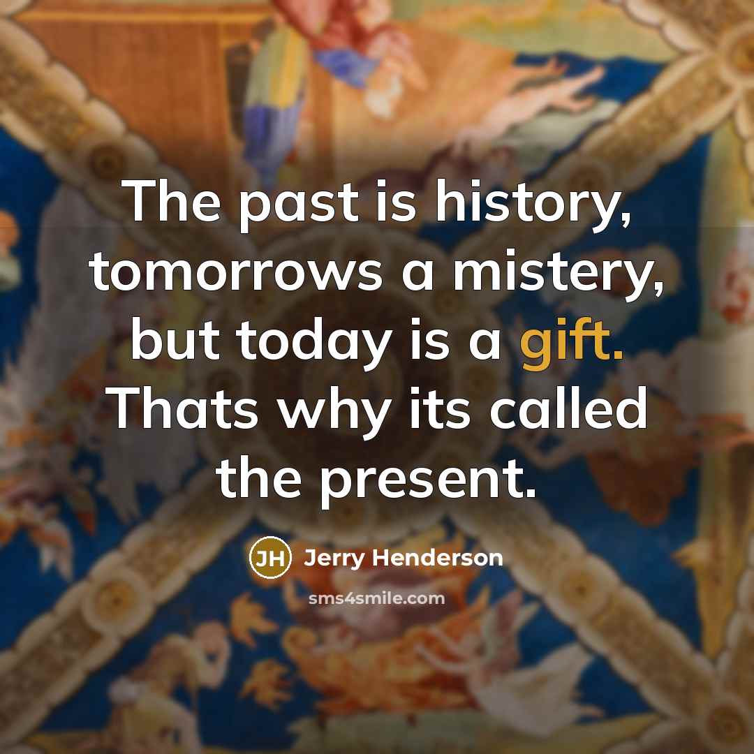“The past is history, tomorrows a mistery, but today is a gift. Thats why its called the present.” quote by Jerry Henderson