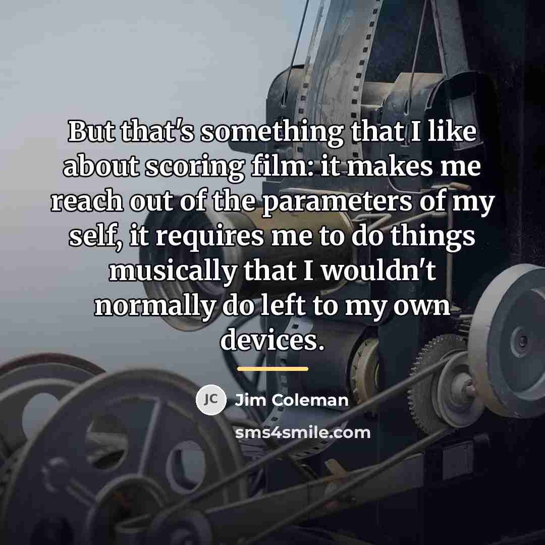 “But that's something that I like about scoring film: it…” quote by Jim Coleman