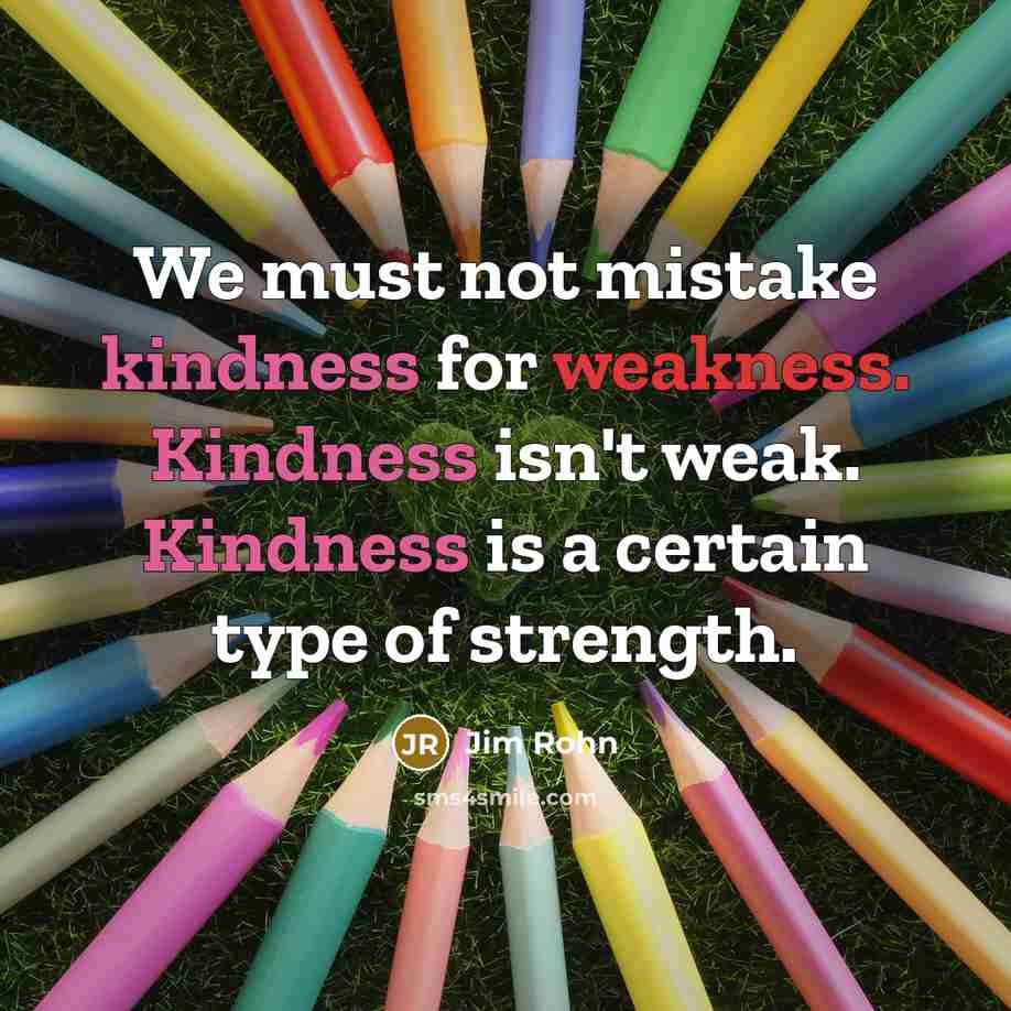 “We must not mistake kindness for weakness. Kindness isn't weak.…” quote by Jim Rohn