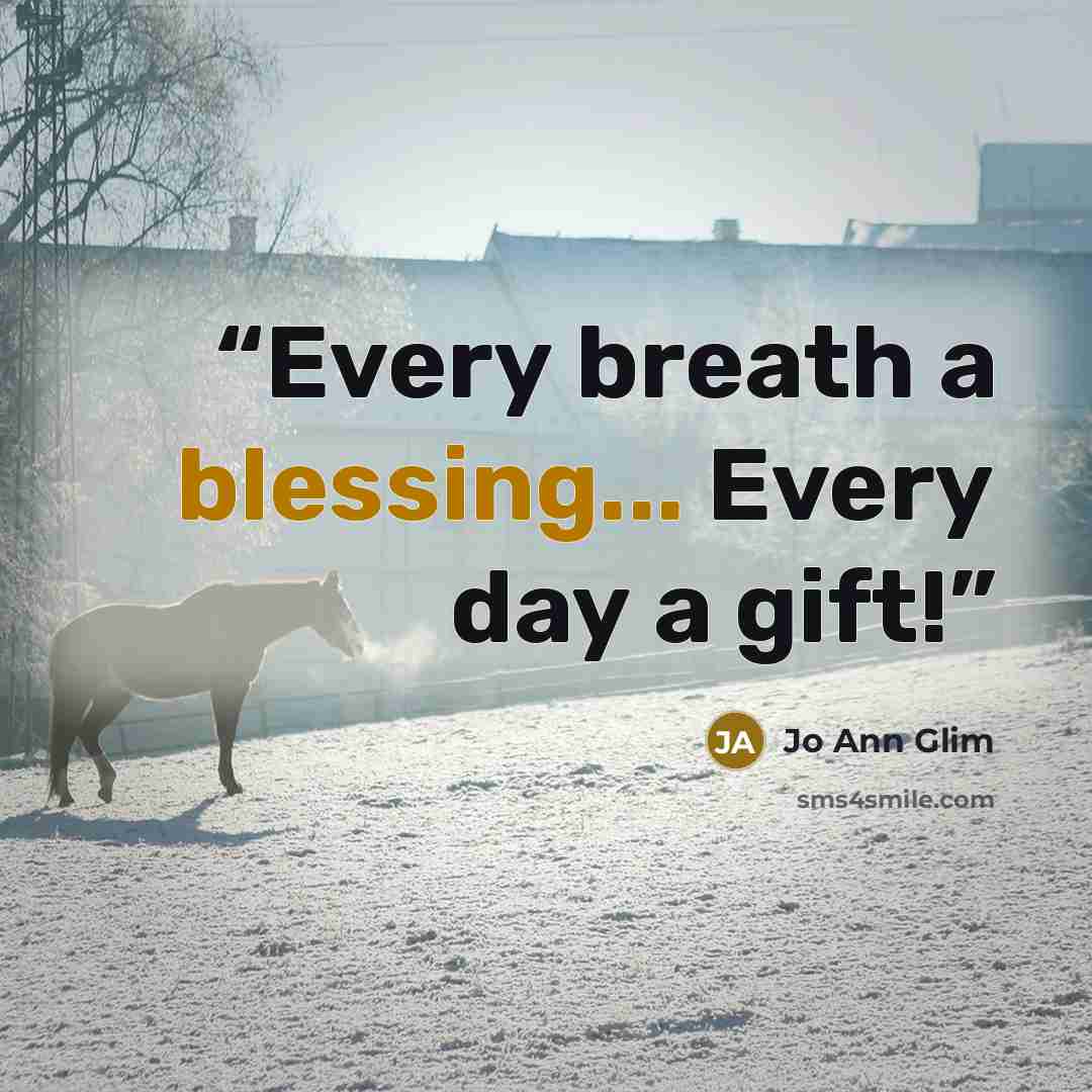 “Every breath a blessing... Every day a gift!” quote by Jo Ann Glim