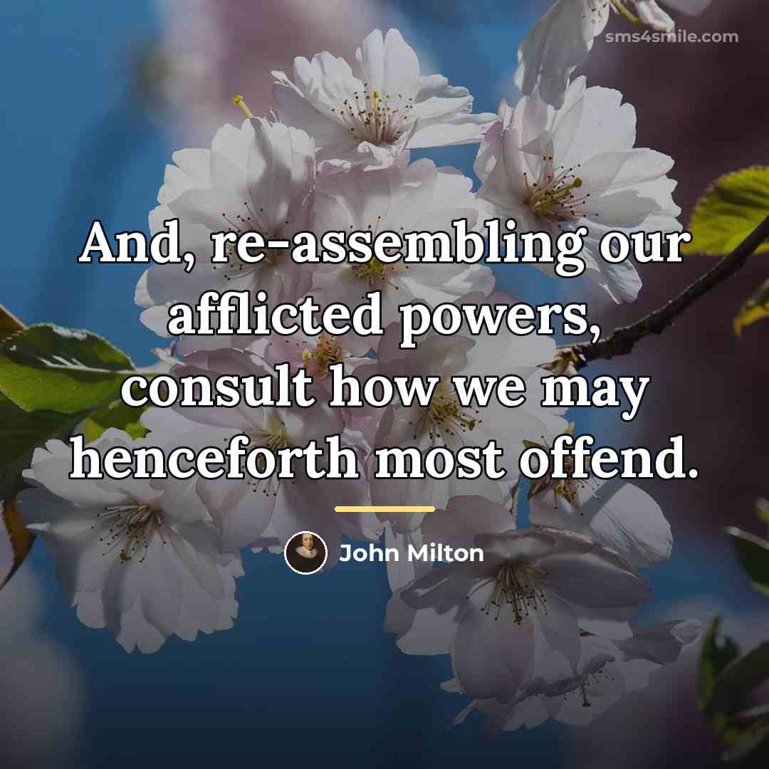 “And, re-assembling our afflicted powers, consult how we may henceforth…” quote by John Milton