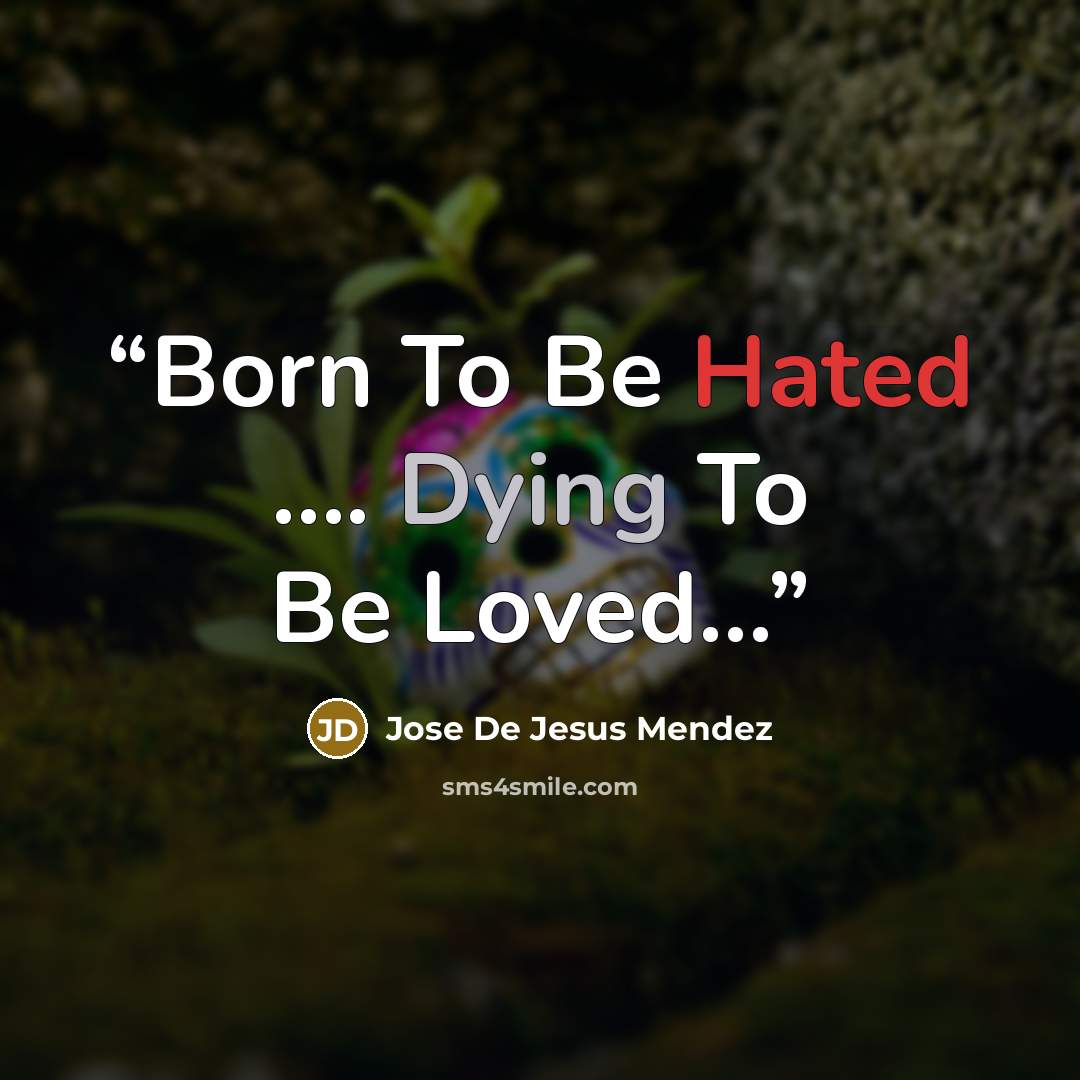 “Born To Be Hated …. Dying To Be Loved…” quote by Jose De Jesus Mendez