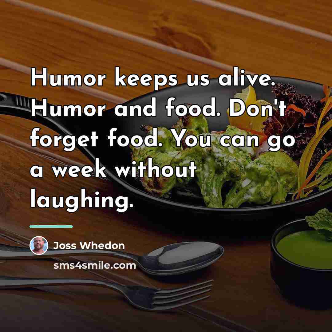“Humor keeps us alive. Humor and food. Don't forget food.…” quote by Joss Whedon