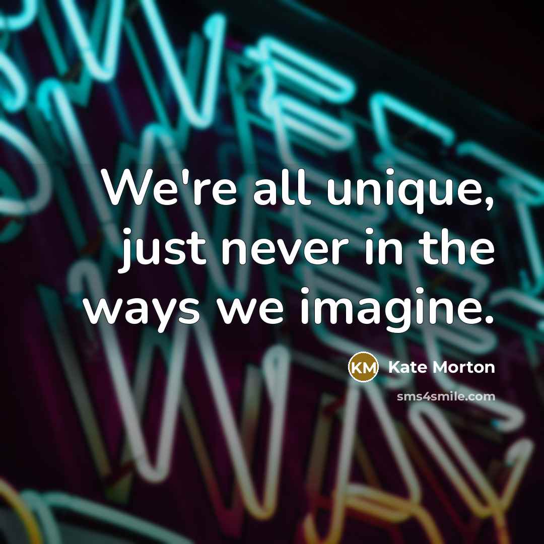 “We're all unique, just never in the ways we imagine.…” quote by Kate Morton