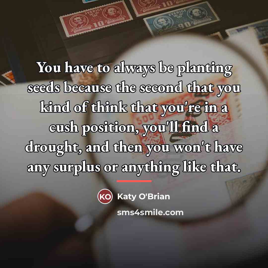 “You have to always be planting seeds because the second…” quote by Katy O'Brian