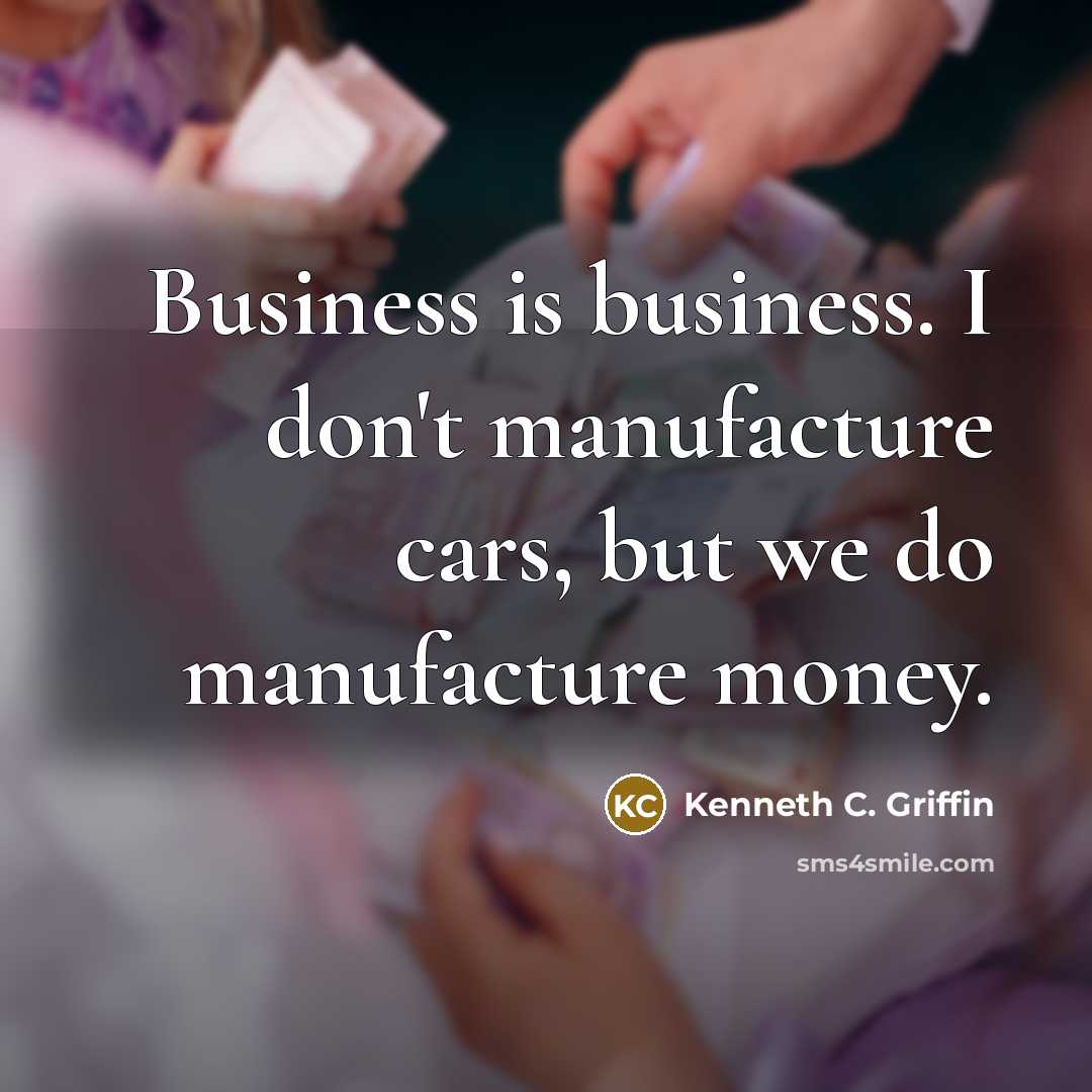 “Business is business. I don't manufacture cars, but we do…” quote by Kenneth C. Griffin