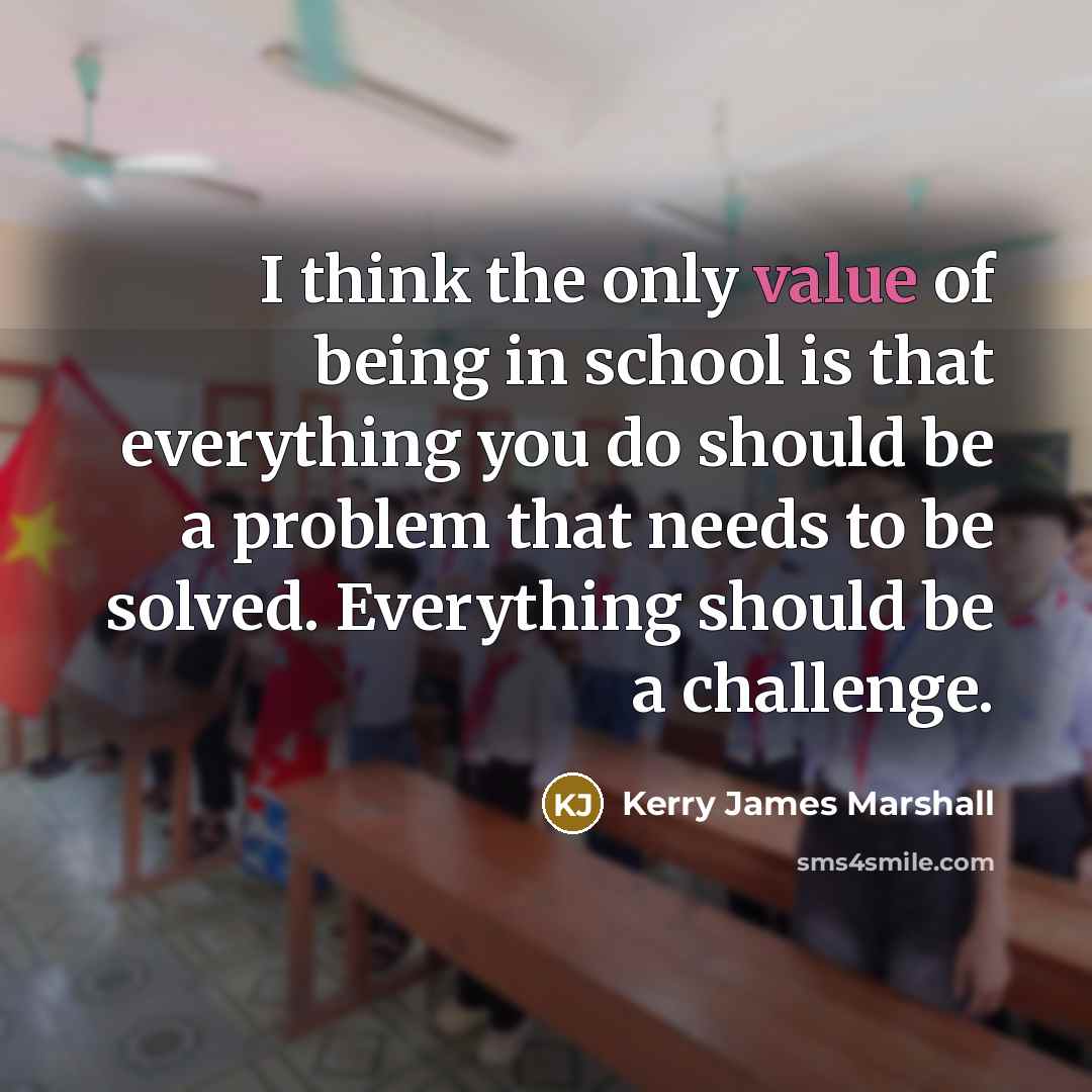 “I think the only value of being in school is…” quote by Kerry James Marshall
