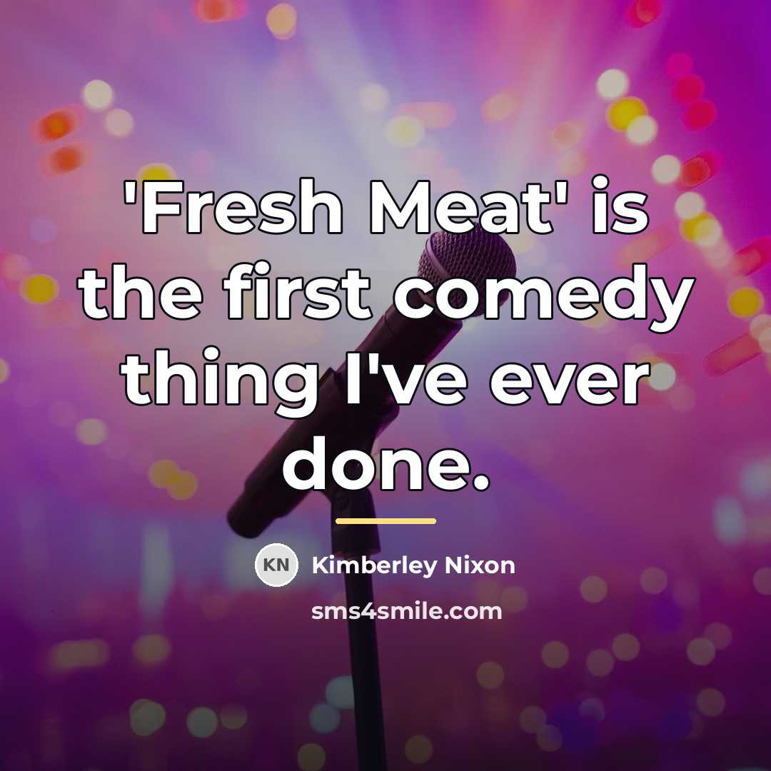 “'Fresh Meat' is the first comedy thing I've ever done.…” quote by Kimberley Nixon